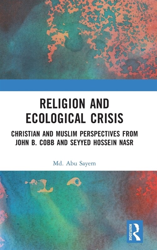 Religion and Ecological Crisis : Christian and Muslim Perspectives from John B. Cobb and Seyyed Hossein Nasr (Hardcover)