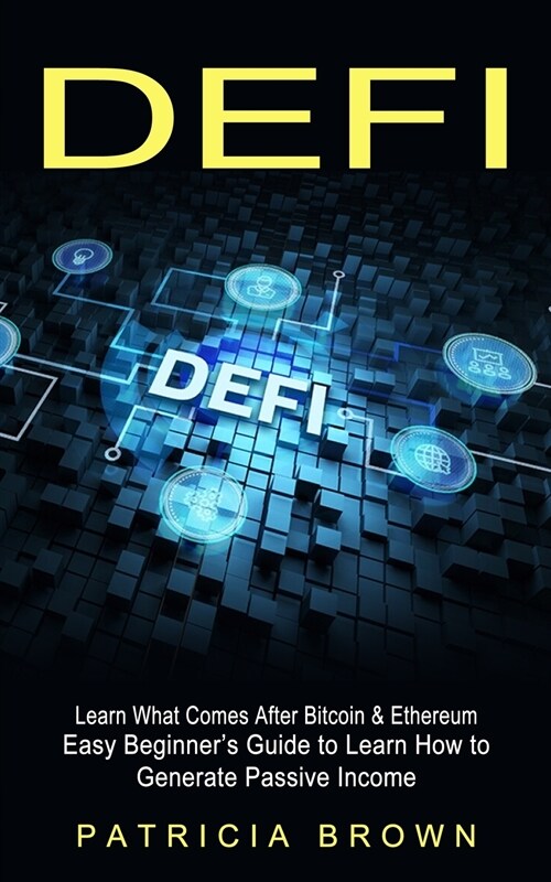 Defi: Learn What Comes After Bitcoin & Ethereum (Easy Beginners Guide to Learn How to Generate Passive Income) (Paperback)