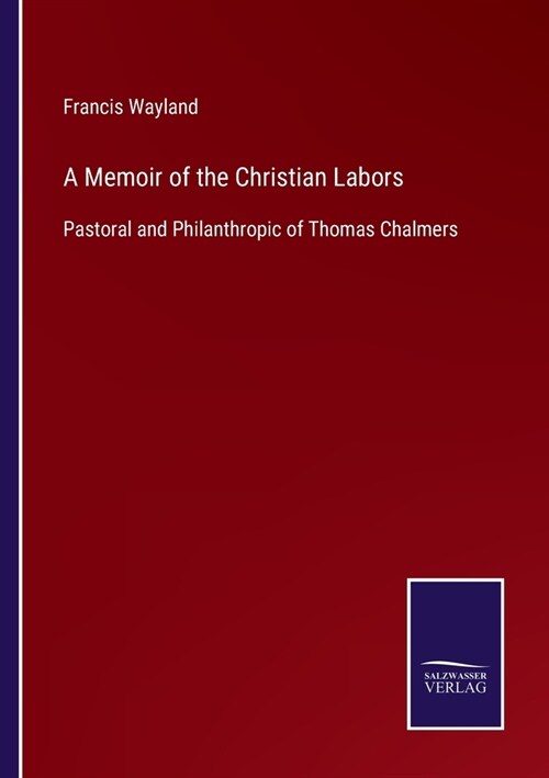 A Memoir of the Christian Labors: Pastoral and Philanthropic of Thomas Chalmers (Paperback)