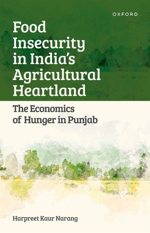 Food Insecurity in Indias Agricultural Heartland : The Economics of Hunger in Punjab (Hardcover)