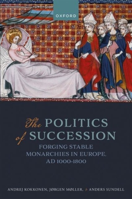 The Politics of Succession : Forging Stable Monarchies in Europe, AD 1000-1800 (Hardcover)