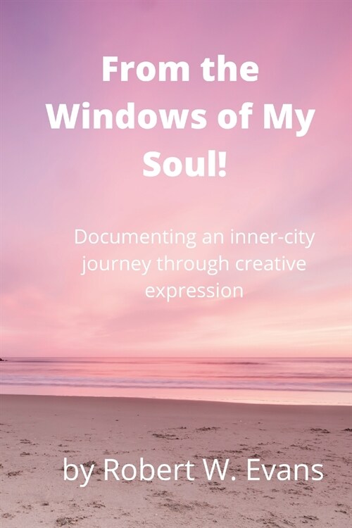 From the Windows of My Soul!: Documenting an Inner City Journey Through Creative Expression (Paperback)