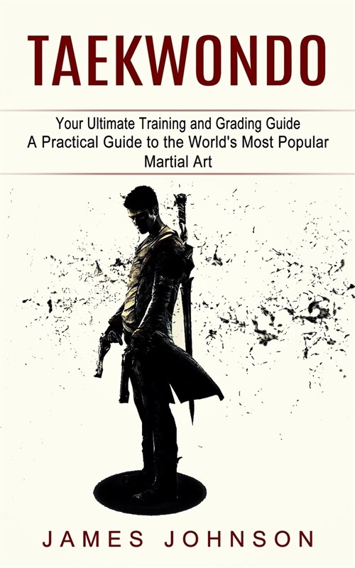 Taekwondo: Your Ultimate Training and Grading Guide (A Practical Guide to the Worlds Most Popular Martial Art) (Paperback)