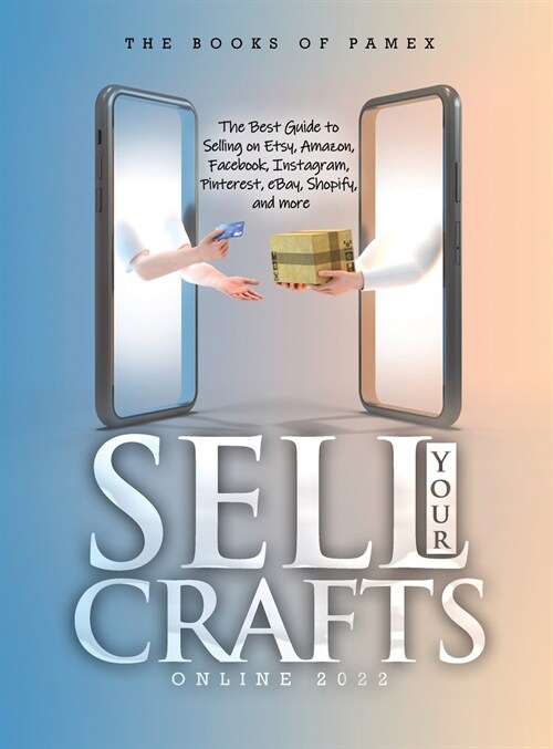 Sell Your Crafts Online 2022: The Best Guide to Selling on Etsy, Amazon, Facebook, Instagram, Pinterest, eBay, Shopify, and More (Hardcover)