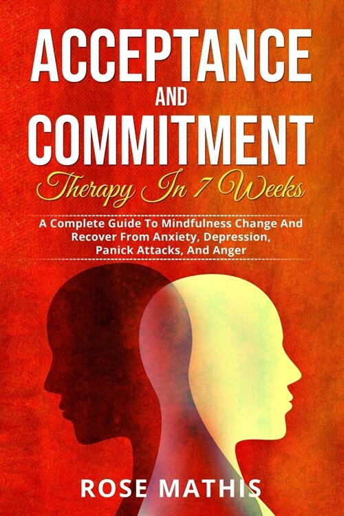 Acceptance and Commitment Therapy in 7 weeks .: A Complete Guide To Mindfulness Change And Recover From Anxiety, Depression, Panick Attacks, And Ange (Paperback)