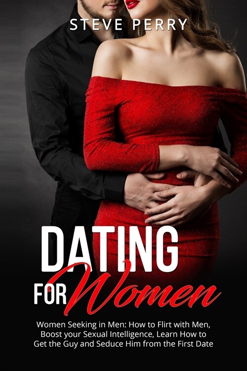 Women Seeking in Men: How to Flirt with Men, Boost your Sexual Intelligence, Learn How to Get the Guy and Seduce Him from the First Date (Paperback)