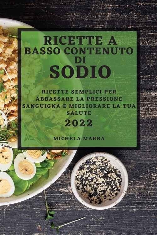 Ricette a Basso Contenuto Di Sodio 2022: Ricette Semplici Per Abbassare La Pressione Sanguigna E Migliorare La Tua Salute (Paperback)