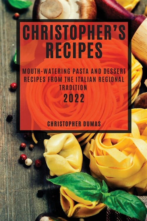 Christophers Recipes 2022: Mouth-Watering Pasta and Dessert Recipes from the Italian Regional Tradition (Paperback)