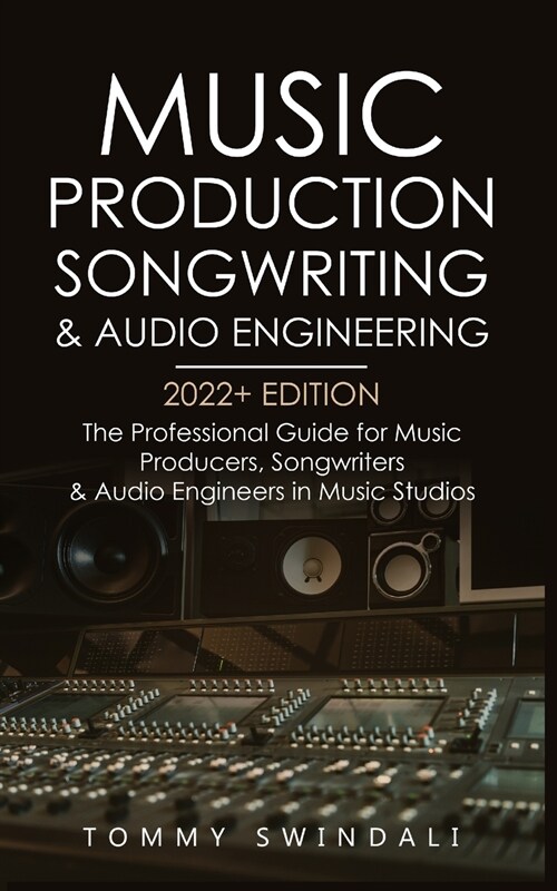 Music Production, Songwriting & Audio Engineering, 2022+ Edition: The Professional Guide for Music Producers, Songwriters & Audio Engineers in Music S (Paperback)