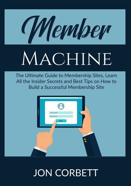 Member Machine: The Ultimate Guide to Membership Sites, Learn All the Insider Secrets and Best Tips on How to Build a Successful Membe (Paperback)