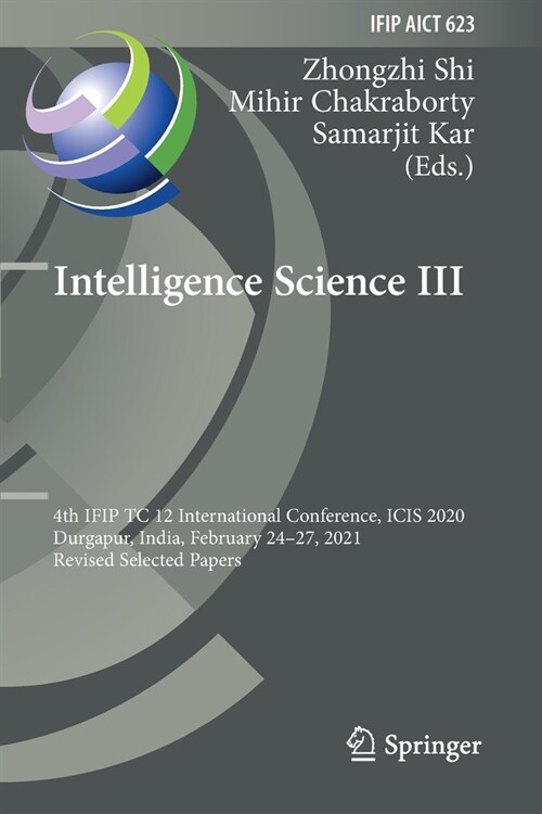 Intelligence Science III: 4th IFIP TC 12 International Conference, ICIS 2020, Durgapur, India, February 24-27, 2021, Revised Selected Papers (Paperback)