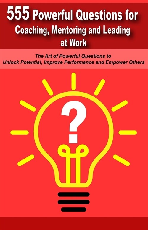 Powerful Questions in Coaching, Mentoring and Leading at Work: The Art of Asking Powerful Questions to Unlock Potential, Improve Performance and Empow (Paperback)