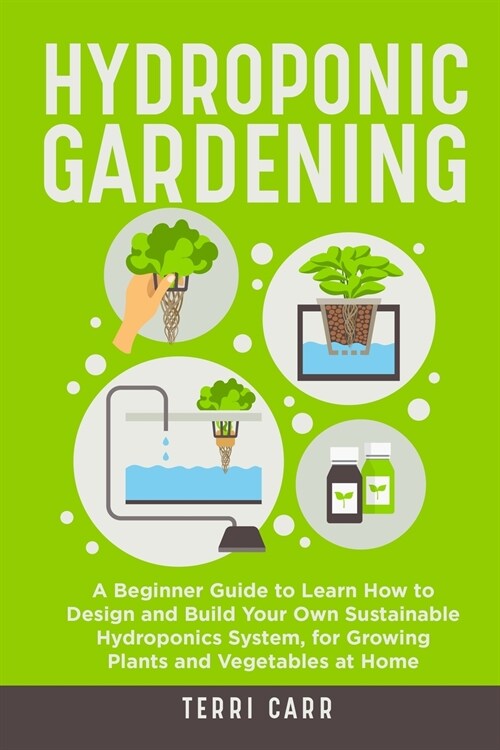 Hydroponic Gardening: A Beginner Guide to Learn How to Design and Build Your Own Sustainable Hydroponics System, for Growing Plants and Vege (Paperback)