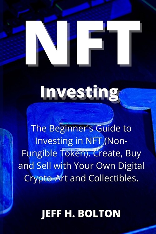 NFT Investing: The Beginners Guide to Investing in NFT (Non-Fungible Token). Create, Buy and Sell with Your Own Digital Crypto-Art a (Paperback)