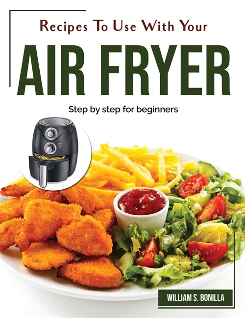Recipes To Use With Your Air Fryer: Step by step for beginners (Paperback)