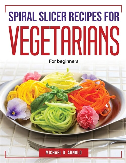 Spiral slicer recipes for vegetarians: For beginners (Paperback)