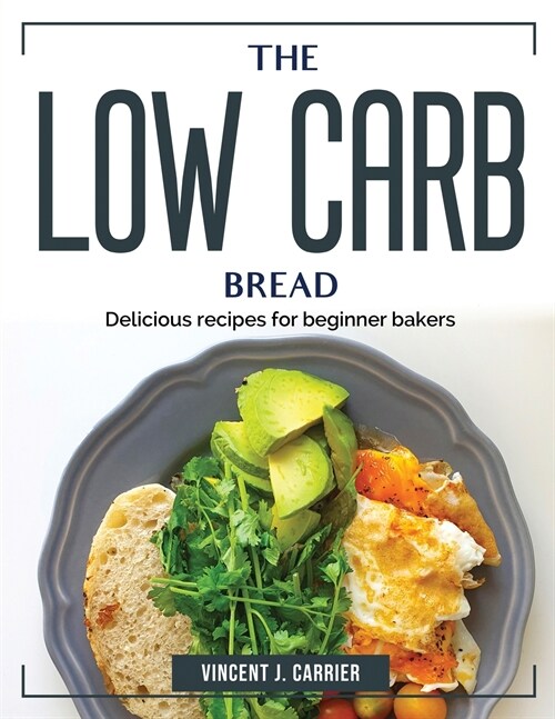 The Low Carb Bread: Delicious recipes for beginner bakers (Paperback)