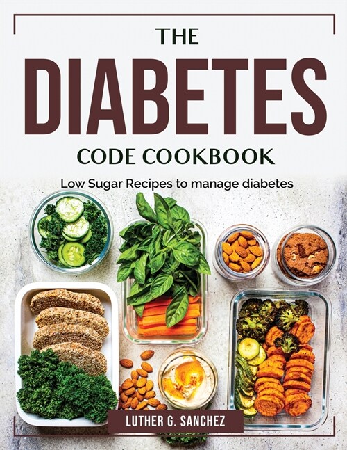 The Diabetes Code Cookbook: Low Sugar Recipes to manage diabetes (Paperback)