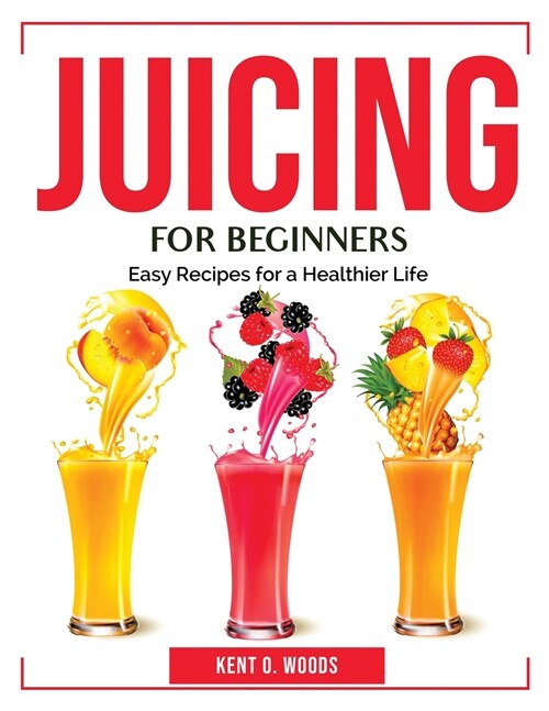 Juicing for Beginners: Easy Recipes for a Healthier Life (Paperback)