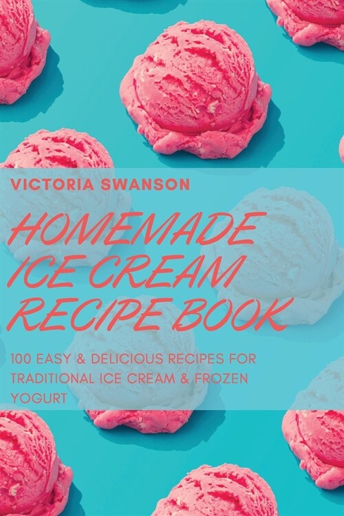 Homemade Ice Cream Recipe Book: 100 Easy & Delicious Recipes for Traditional Ice Cream & Frozen Yogurt (Paperback)