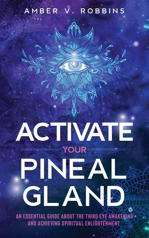 Activate Your Pineal Gland: An Essential Guide about the Third Eye Awakening and Achieving Spiritual Enlightenment (Paperback)