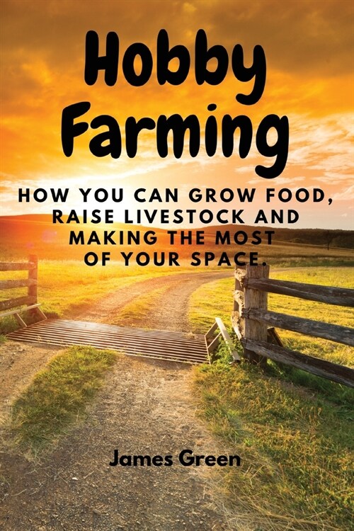 Hobby Farming: How You Can Grow Food, Raise Livestock and Making the Most of Your Space. (Paperback)