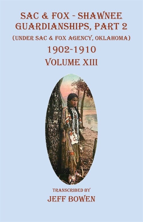 Sac & Fox - Shawnee Guardianships, Part 2: (Under Sac & Fox Agency, Oklahoma) 1902-1910 Volume XIII (Paperback)