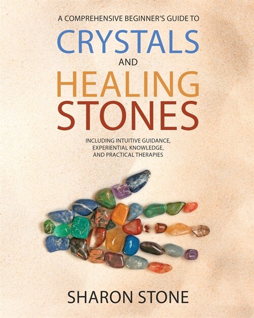 Crystals and Healing Stones: : A Comprehensive Beginners Guide Including Experiential Knowledge, Intuitive Guidance and Practical Therapies (Paperback)