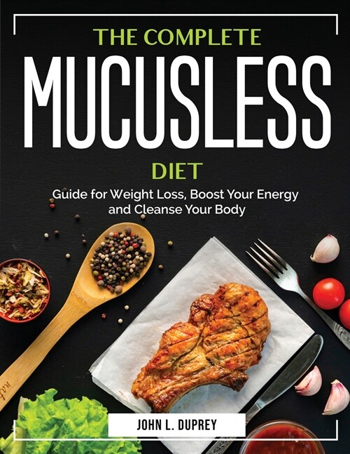 The Complete Mucusless Diet: Guide for Weight Loss, Boost Your Energy and Cleanse Your Body (Paperback)