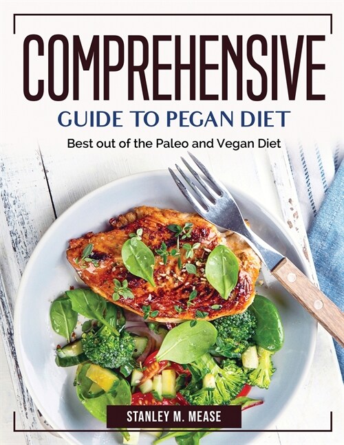 Comprehensive Guide to Pegan Diet: Best out of the Paleo and Vegan Diet (Paperback)