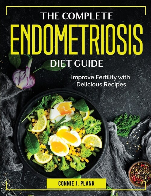 The Complete Endometriosis Diet Guide: Improve Fertility with Delicious Recipes (Paperback)