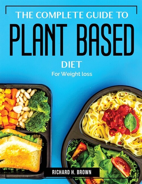 The Complete Guide to Plant Based Diet: For Weight loss (Paperback)