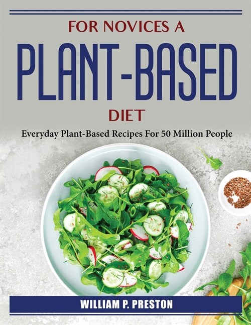 For novices a plant-based diet: Everyday Plant-Based Recipes For 50 Million People (Paperback)