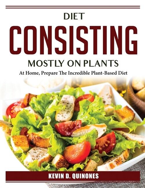 Diet consisting mostly on plants: At Home, Prepare The Incredible Plant-Based Diet (Paperback)