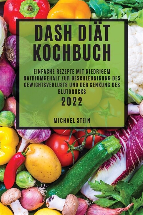 Dash Di? Kochbuch 2022: Einfache Rezepte Mit Niedrigem Natriumgehalt Zur Beschleunigung Des Gewichtsverlusts Und Der Senkung Des Blutdrucks (Paperback)