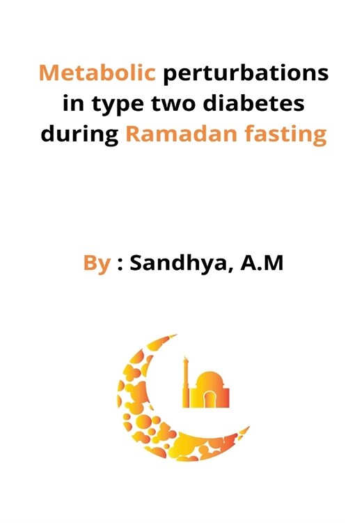 Metabolic perturbations in type two diabetes during Ramadan fasting (Paperback)