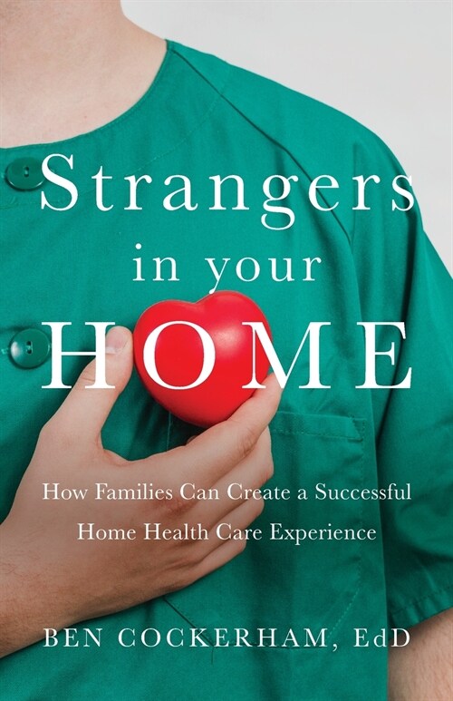 Strangers in Your Home: How Families Can Create a Successful Home Health Care Experience (Paperback)