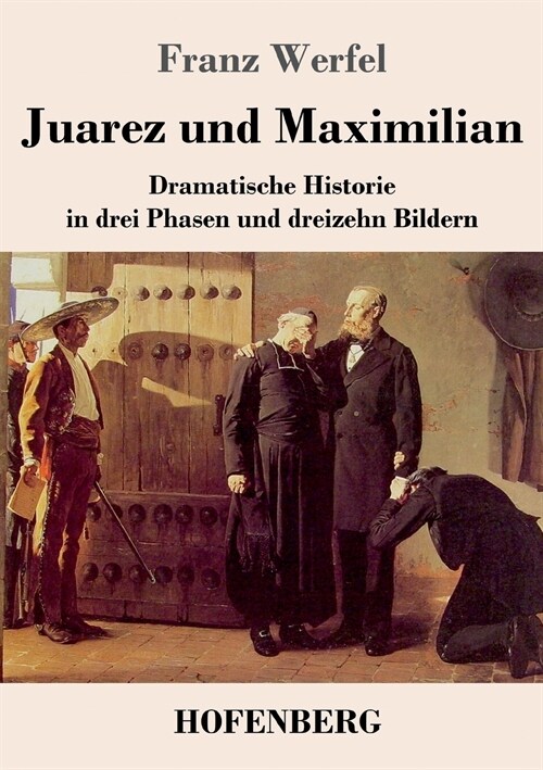 Juarez und Maximilian: Dramatische Historie in drei Phasen und dreizehn Bildern (Paperback)