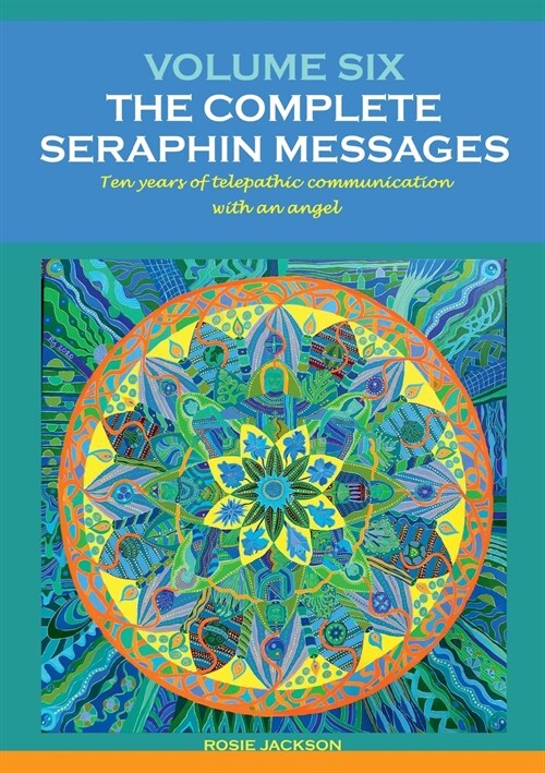 Volume 6: THE COMPLETE SERAPHIN MESSAGES: Ten years of telepathic conversation with an angel (Paperback)
