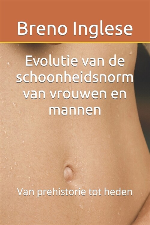 Evolutie van de schoonheidsnorm van vrouwen en mannen: Van prehistorie tot heden (Paperback)