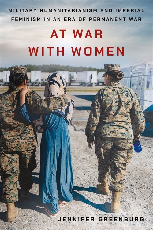 At War with Women: Military Humanitarianism and Imperial Feminism in an Era of Permanent War (Hardcover)