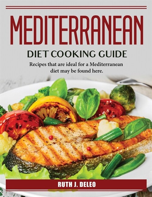Mediterranean Diet Cooking Guide: Recipes that are ideal for a Mediterranean diet may be found here. (Paperback)