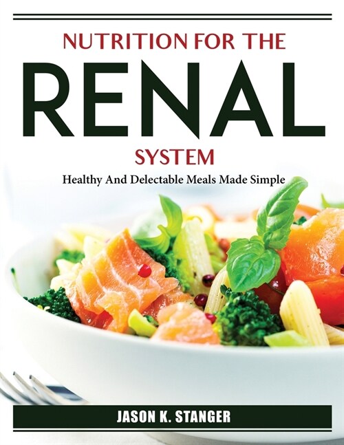 Nutrition for the Renal System: Healthy And Delectable Meals Made Simple (Paperback)