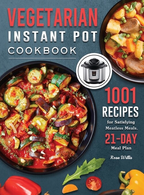 Vegetarian Instant Pot Cookbook: 1001 Recipes for Satisfying Meatless Meals. ( 21-Day Meal Plan ) (Hardcover)