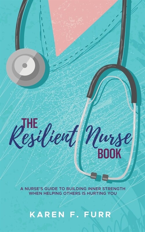 The Resilient Nurse Book: A nurses guide to building inner strength when helping others is hurting you (Paperback)