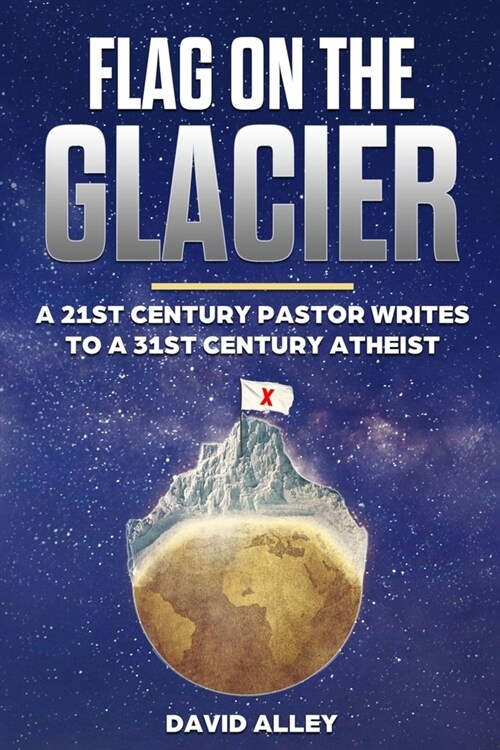 Flag On The Glacier: A 21st Century Pastor Writes to a 31st Century Atheist (Paperback)