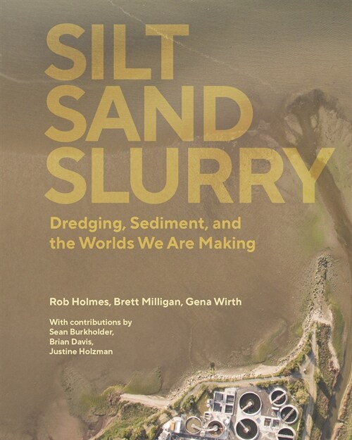 Silt Sand Slurry: Dredging, Sediment, and the Worlds We Are Making (Paperback)