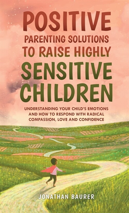 Positive Parenting Solutions to Raise Highly Sensitive Children: Understanding Your Childs Emotions and How to Respond with Radical Compassion, Love (Hardcover)