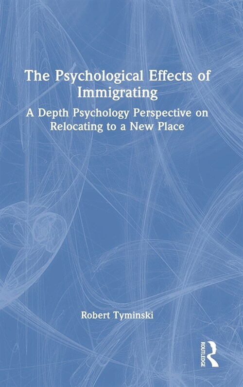 The Psychological Effects of Immigrating : A Depth Psychology Perspective on Relocating to a New Place (Hardcover)