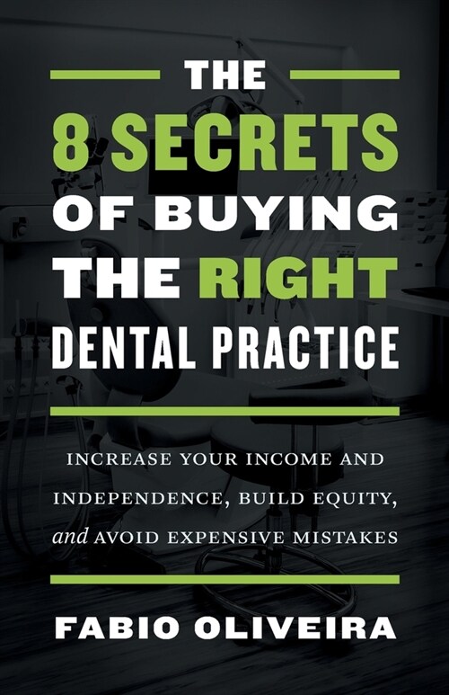 The 8 Secrets of Buying the Right Dental Practice: Increase Your Income and Independence, Build Equity, and Avoid Expensive Mistakes (Paperback)